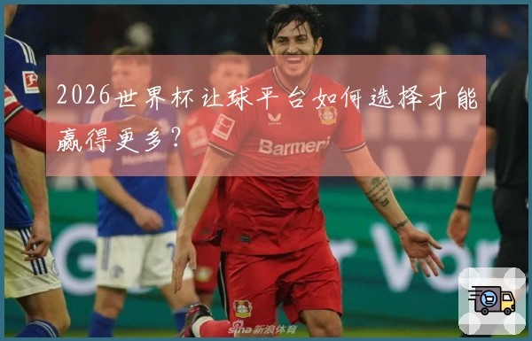 2026世界杯让球平台如何选择才能赢得更多？