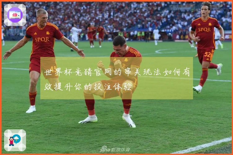 世界杯竞猜官网的串关玩法如何有效提升你的投注体验
