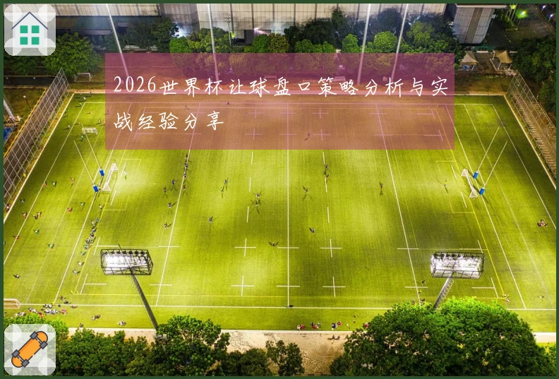 2026世界杯让球盘口策略分析与实战经验分享