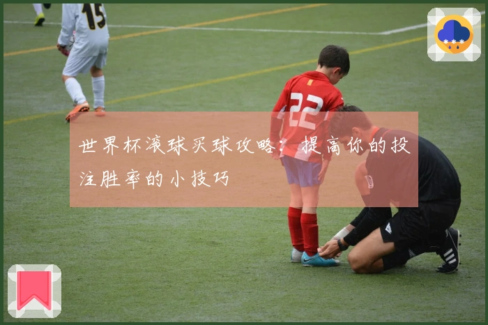 世界杯滚球买球攻略：提高你的投注胜率的小技巧