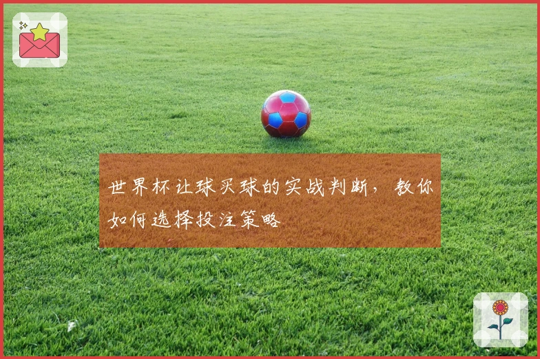 世界杯让球买球的实战判断，教你如何选择投注策略