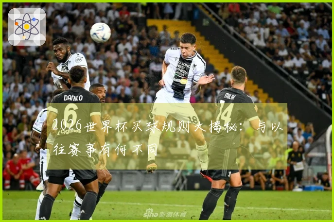 2026世界杯买球规则大揭秘：与以往赛事有何不同