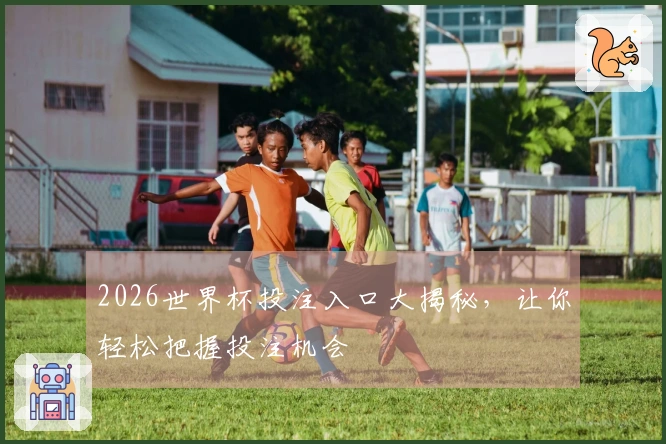 2026世界杯投注入口大揭秘，让你轻松把握投注机会