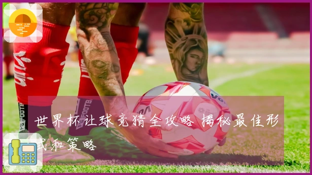 世界杯让球竞猜全攻略 揭秘最佳形式和策略