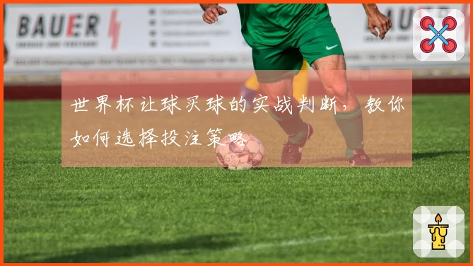 世界杯让球买球的实战判断，教你如何选择投注策略