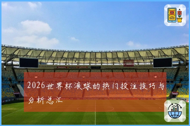 2026世界杯滚球的热门投注技巧与分析总汇