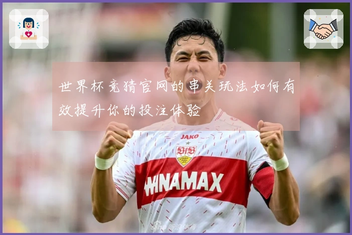 世界杯竞猜官网的串关玩法如何有效提升你的投注体验