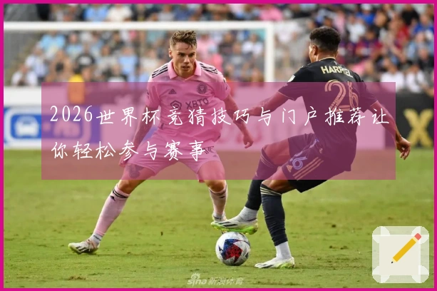 2026世界杯竞猜技巧与门户推荐让你轻松参与赛事