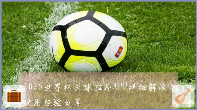2026世界杯买球推荐APP详细解读与使用经验分享