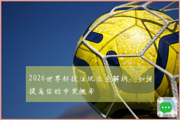 2026世界杯投注玩法全解析，如何提高你的中奖概率