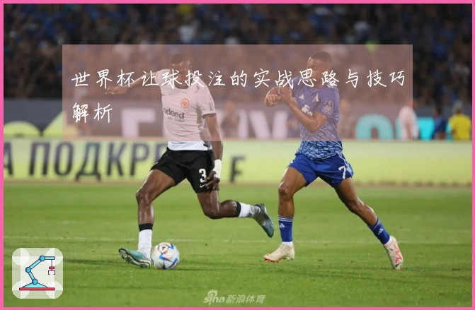 世界杯让球投注的实战思路与技巧解析