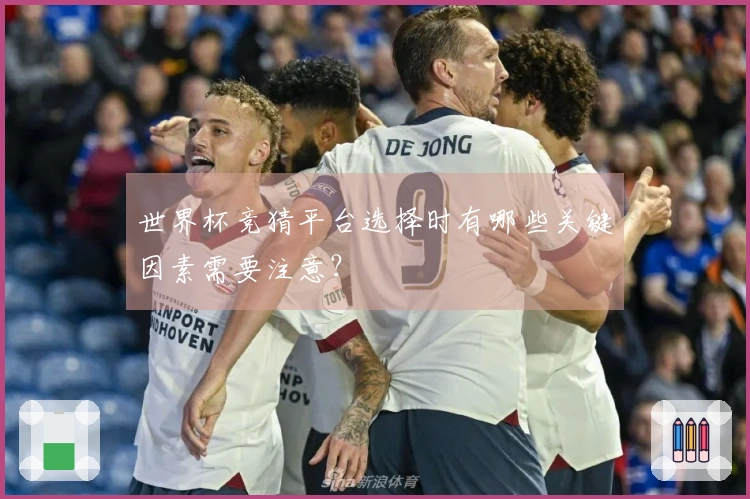 世界杯竞猜平台选择时有哪些关键因素需要注意？