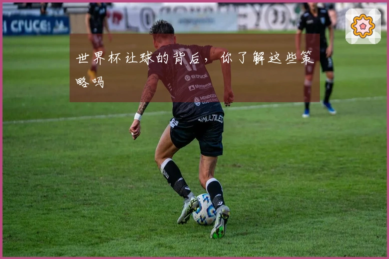 世界杯让球的背后，你了解这些策略吗