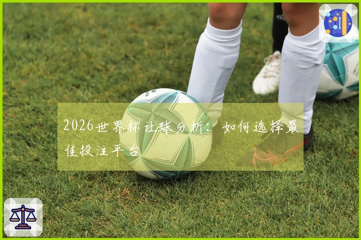 2026世界杯让球分析：如何选择最佳投注平台