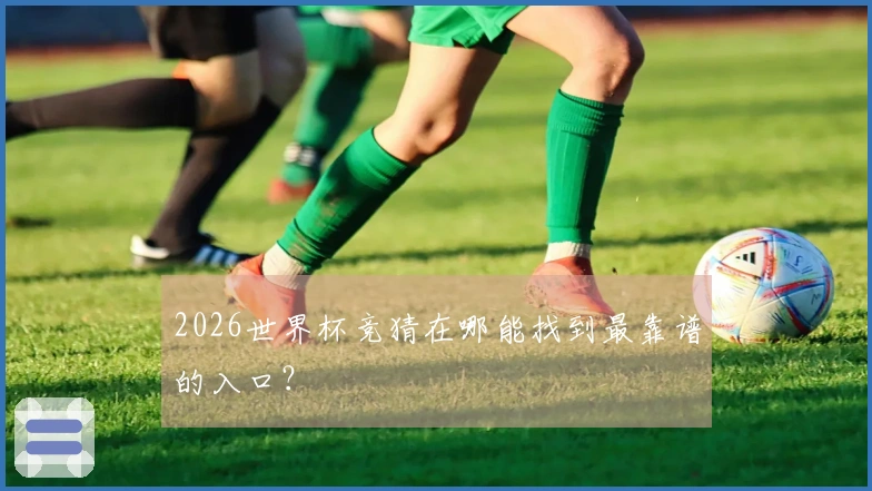 2026世界杯竞猜在哪能找到最靠谱的入口？