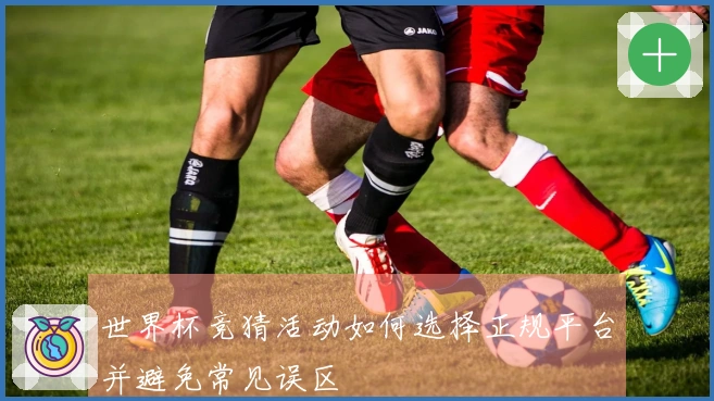 世界杯竞猜活动如何选择正规平台并避免常见误区