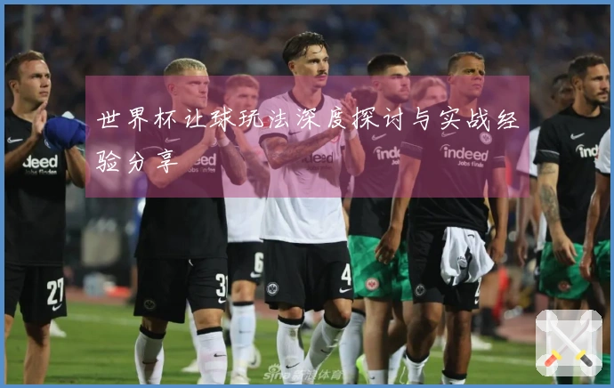 世界杯让球玩法深度探讨与实战经验分享