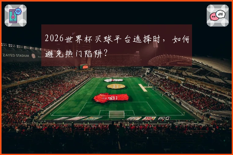 2026世界杯买球平台选择时，如何避免热门陷阱？